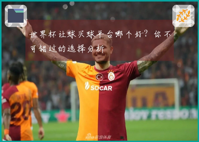 世界杯让球买球平台哪个好？你不可错过的选择分析