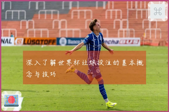 深入了解世界杯让球投注的基本概念与技巧