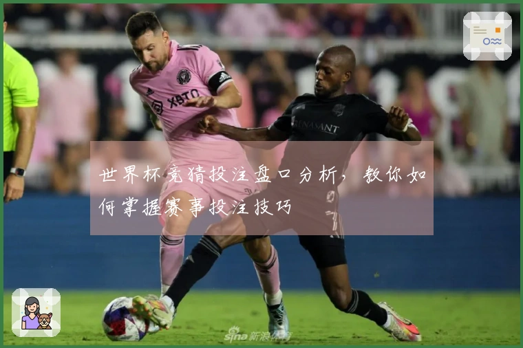 世界杯竞猜投注盘口分析，教你如何掌握赛事投注技巧