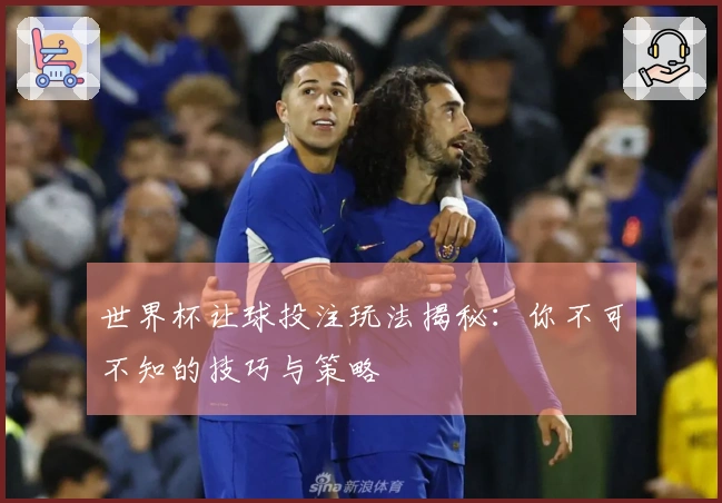 世界杯让球投注玩法揭秘：你不可不知的技巧与策略
