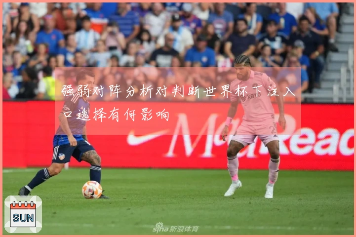 强弱对阵分析对判断世界杯下注入口选择有何影响