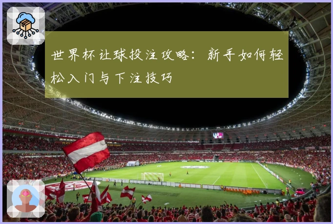 世界杯让球投注攻略：新手如何轻松入门与下注技巧
