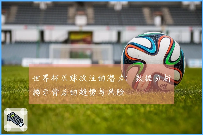 世界杯买球投注的潜力：数据分析揭示背后的趋势与风险