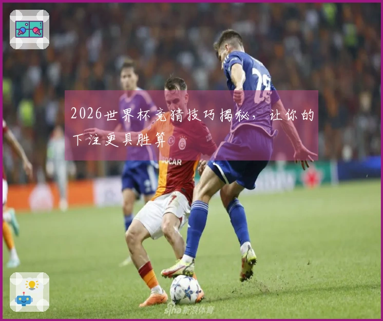 2026世界杯竞猜技巧揭秘，让你的下注更具胜算