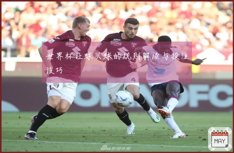 世界杯让球买球的规则解读与投注技巧