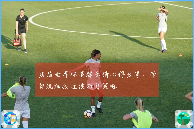 历届世界杯滚球竞猜心得分享，带你玩转投注技巧与策略