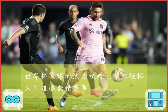 世界杯滚球玩法全攻略，带你轻松入门追逐激情赛事