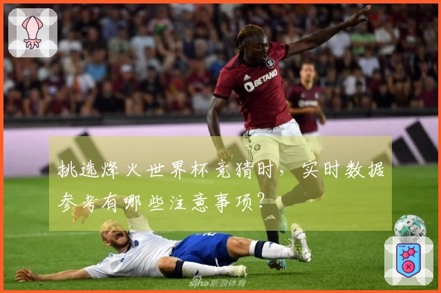 挑选烽火世界杯竞猜时，实时数据参考有哪些注意事项？