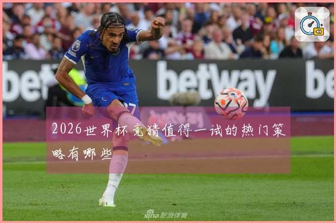 2026世界杯竞猜值得一试的热门策略有哪些