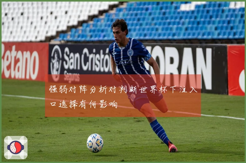 强弱对阵分析对判断世界杯下注入口选择有何影响