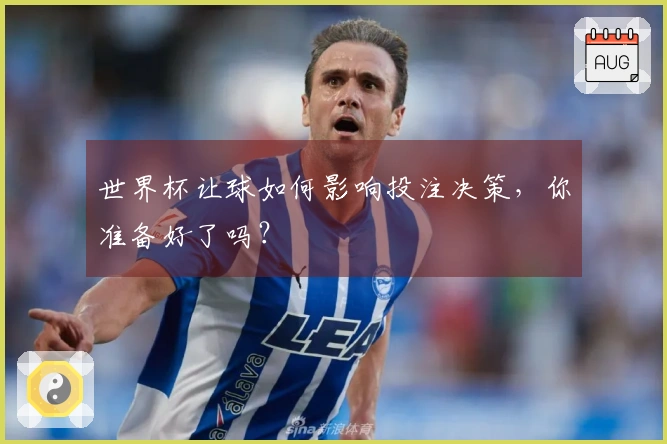 世界杯让球如何影响投注决策，你准备好了吗？