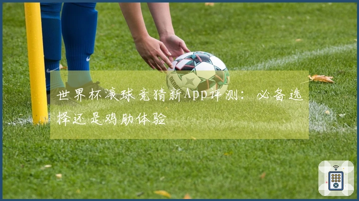 世界杯滚球竞猜新App评测：必备选择还是鸡肋体验